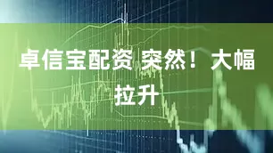 卓信宝配资 突然！大幅拉升
