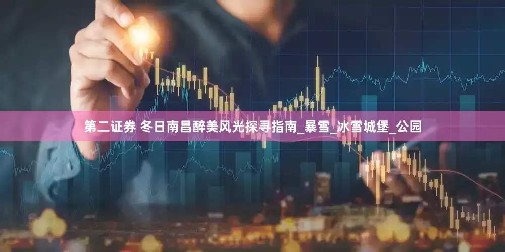 第二证券 冬日南昌醉美风光探寻指南_暴雪_冰雪城堡_公园