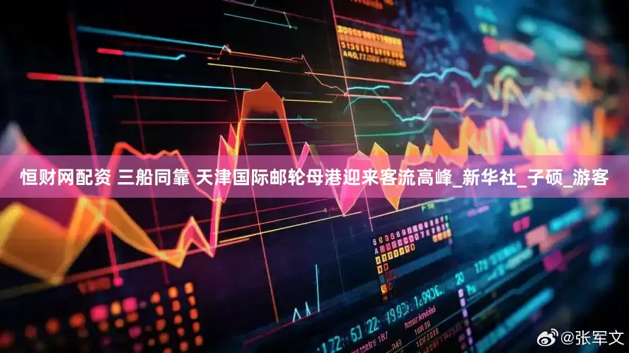 恒财网配资 三船同靠 天津国际邮轮母港迎来客流高峰_新华社_子硕_游客