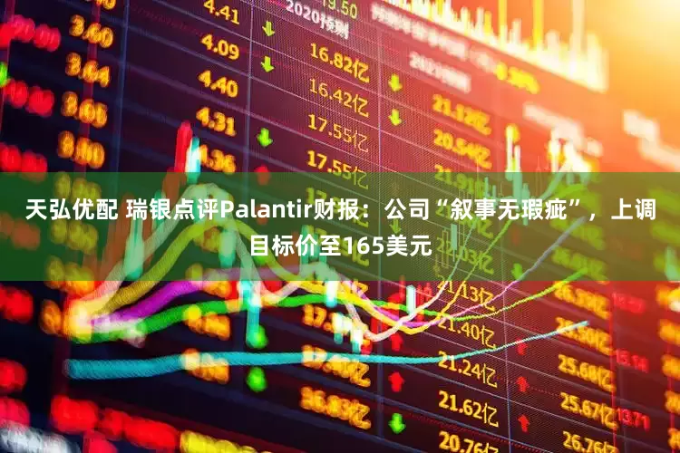 天弘优配 瑞银点评Palantir财报：公司“叙事无瑕疵”，上调目标价至165美元