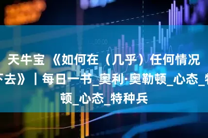 天牛宝 《如何在（几乎）任何情况下活下去》｜每日一书_奥利·奥勒顿_心态_特种兵