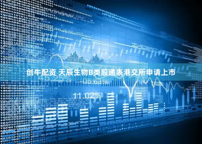 创牛配资 天辰生物B类股递表港交所申请上市